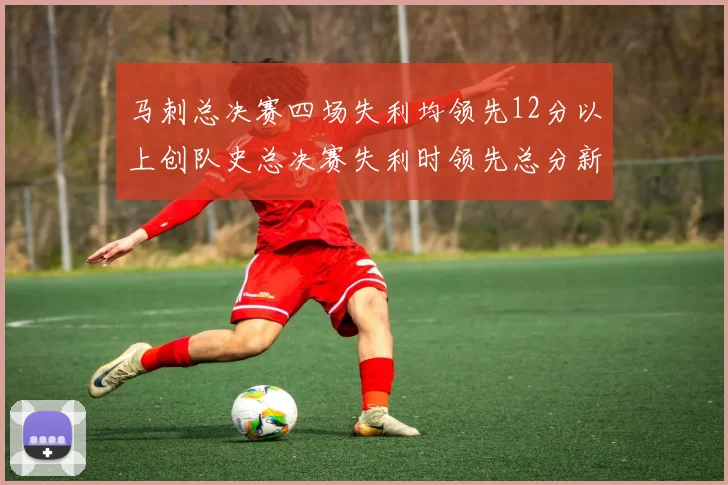 马刺总决赛四场失利均领先12分以上创队史总决赛失利时领先总分新纪录