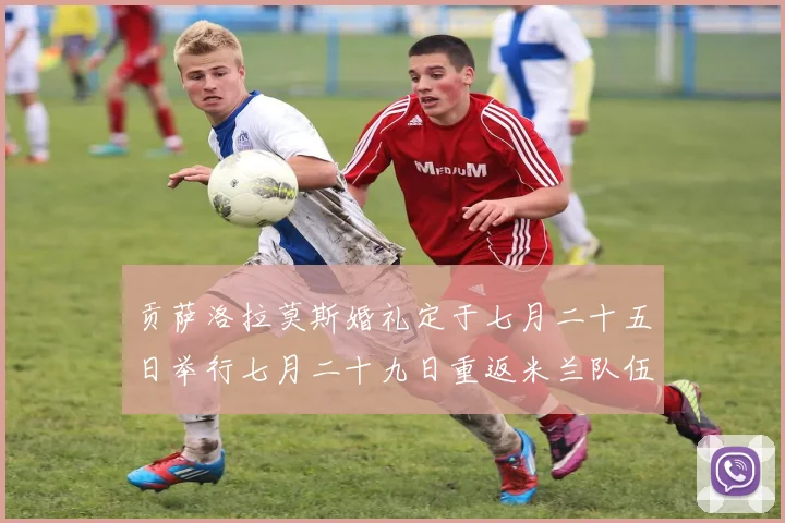 贡萨洛拉莫斯婚礼定于七月二十五日举行七月二十九日重返米兰队伍
